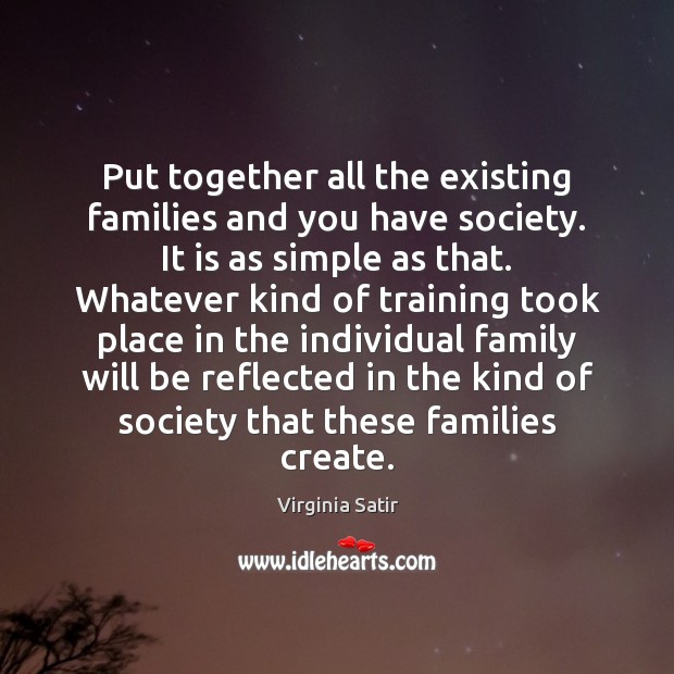 Put together all the existing families and you have society. It is Virginia Satir Picture Quote