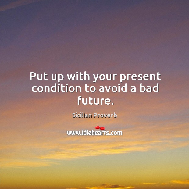 Put up with your present condition to avoid a bad future. Sicilian Proverbs Image