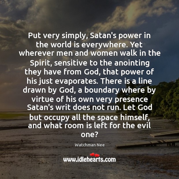 Put very simply, Satan’s power in the world is everywhere. Yet wherever Watchman Nee Picture Quote
