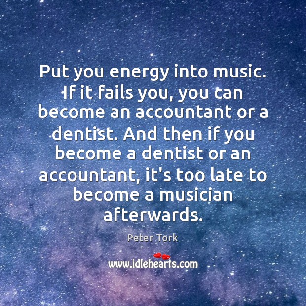 Put you energy into music. If it fails you, you can become Image