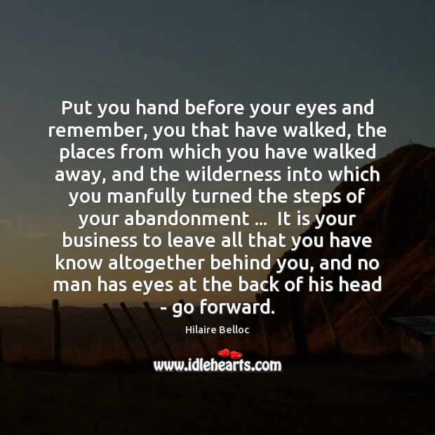Put you hand before your eyes and remember, you that have walked, Hilaire Belloc Picture Quote