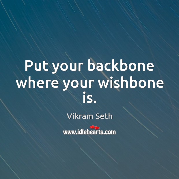 Put your backbone where your wishbone is. Vikram Seth Picture Quote