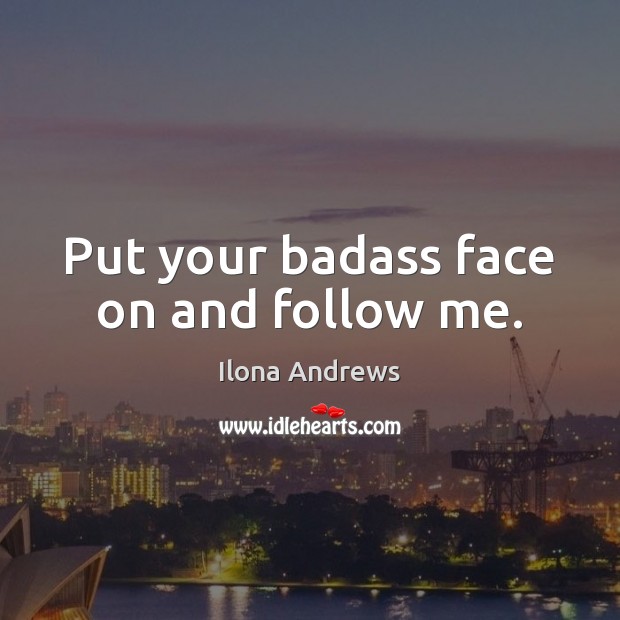 Put your badass face on and follow me. Ilona Andrews Picture Quote