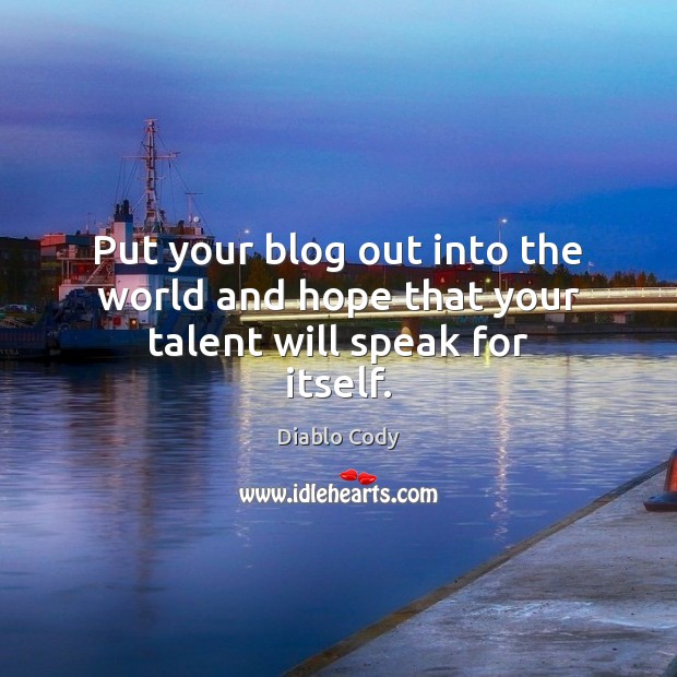 Put your blog out into the world and hope that your talent will speak for itself. Diablo Cody Picture Quote