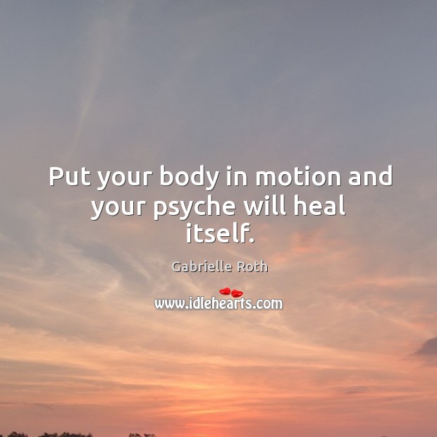 Put your body in motion and your psyche will heal itself. Image