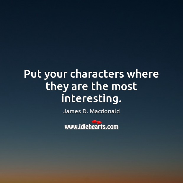 Put your characters where they are the most interesting. James D. Macdonald Picture Quote