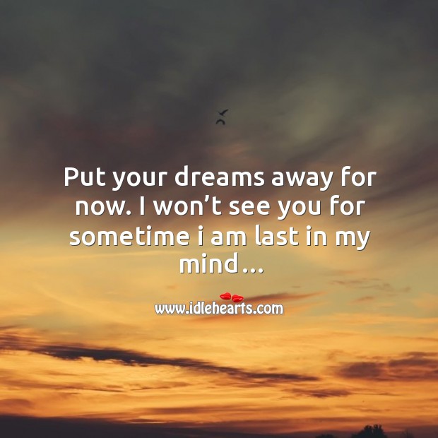 Put your dreams away for now. I won’t see you for sometime I am last in my mind… Image