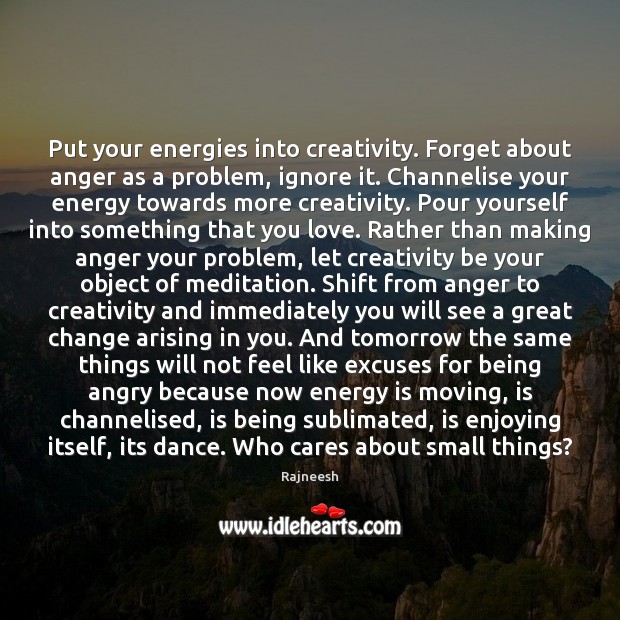 Put your energies into creativity. Forget about anger as a problem, ignore Rajneesh Picture Quote