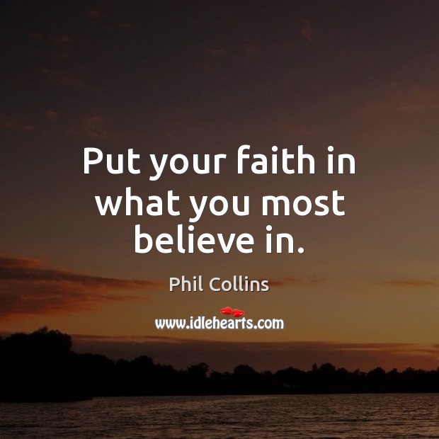 Put your faith in what you most believe in. Phil Collins Picture Quote