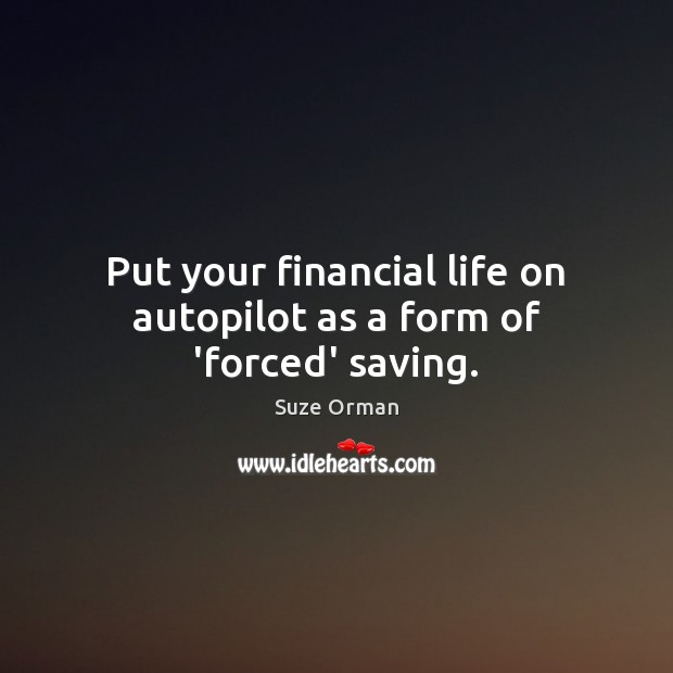 Put your financial life on autopilot as a form of ‘forced’ saving. Suze Orman Picture Quote