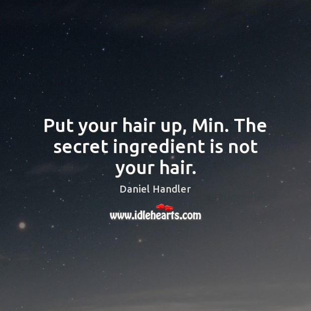 Put your hair up, Min. The secret ingredient is not your hair. Daniel Handler Picture Quote