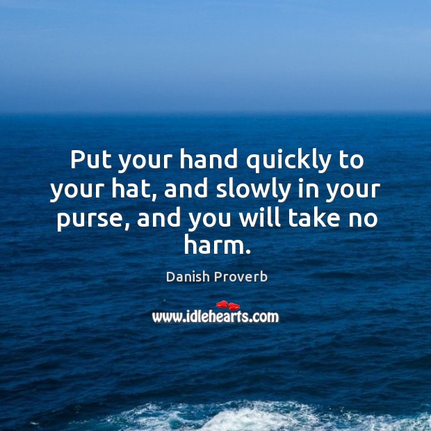 Put your hand quickly to your hat, and slowly in your purse, and you will take no harm. Danish Proverbs Image