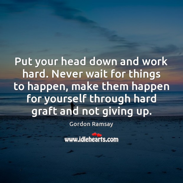 Put your head down and work hard. Never wait for things to Gordon Ramsay Picture Quote