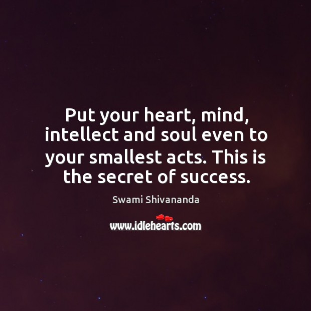 Put your heart, mind, intellect and soul even to your smallest acts. This is the secret of success. Swami Shivananda Picture Quote
