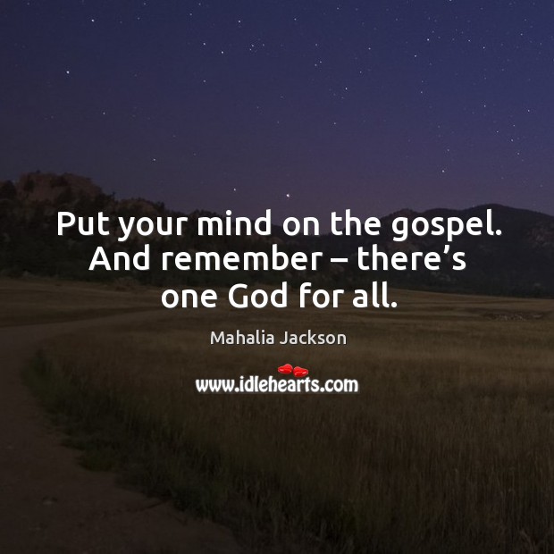 Put your mind on the gospel. And remember – there’s one God for all. Mahalia Jackson Picture Quote