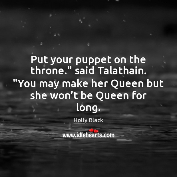 Put your puppet on the throne.” said Talathain. “You may make her Holly Black Picture Quote