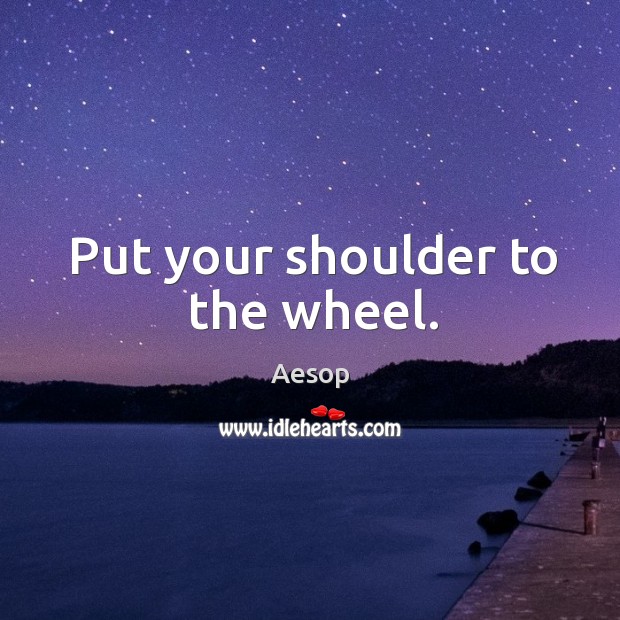 Put your shoulder to the wheel. Aesop Picture Quote