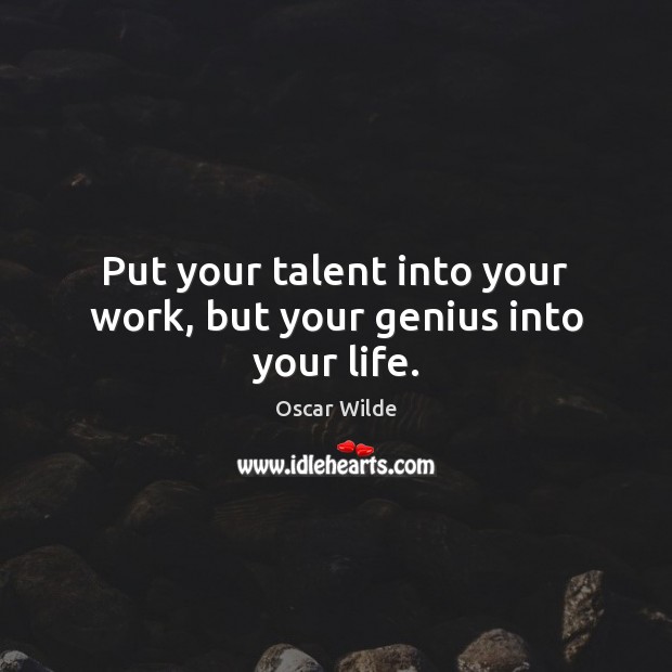 Put your talent into your work, but your genius into your life. Oscar Wilde Picture Quote