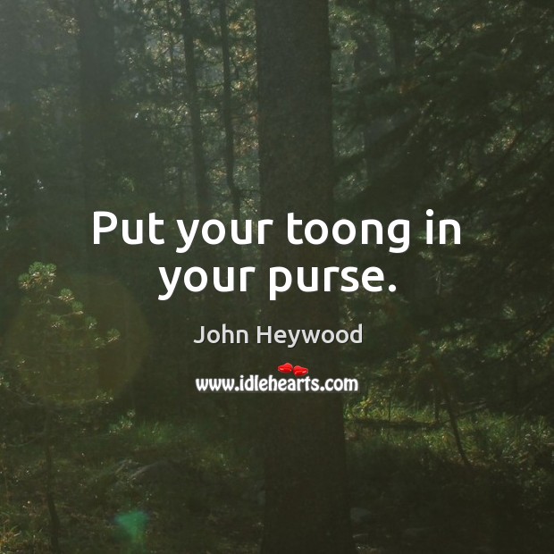 Put your toong in your purse. John Heywood Picture Quote