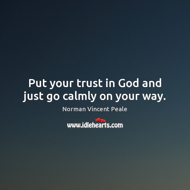 Put your trust in God and just go calmly on your way. Norman Vincent Peale Picture Quote