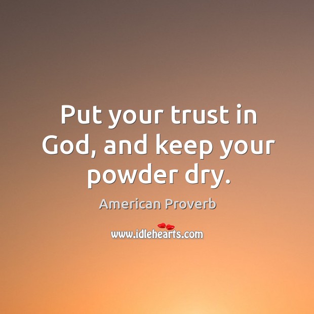 Put your trust in God, and keep your powder dry. Image