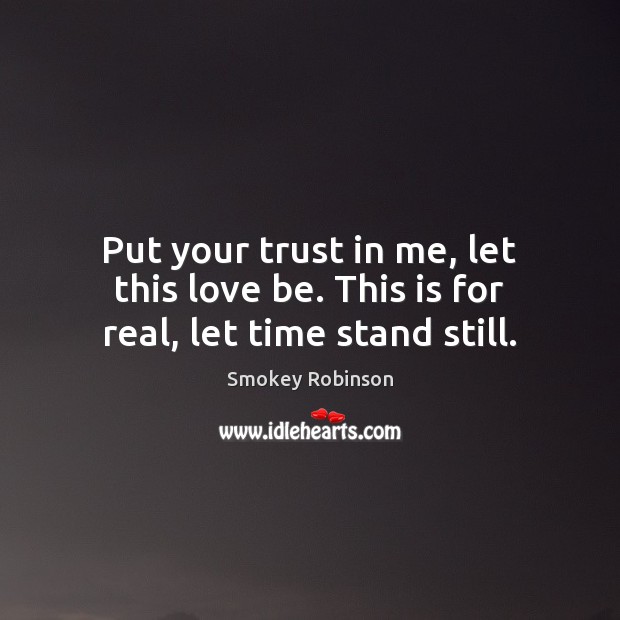 Put your trust in me, let this love be. This is for real, let time stand still. Image