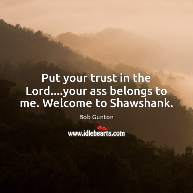 Put your trust in the Lord….your ass belongs to me. Welcome to Shawshank. Bob Gunton Picture Quote