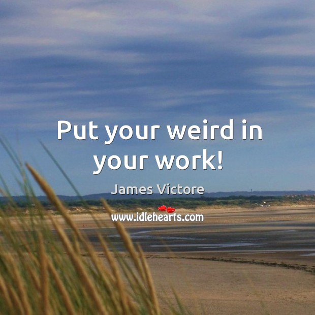 Put your weird in your work! James Victore Picture Quote