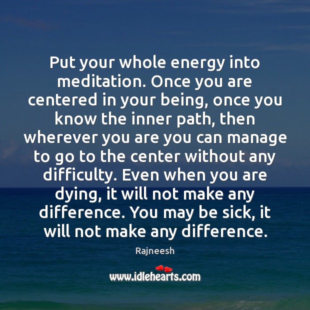 Put your whole energy into meditation. Once you are centered in your Rajneesh Picture Quote