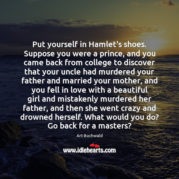 Put yourself in Hamlet’s shoes. Suppose you were a prince, and you Image
