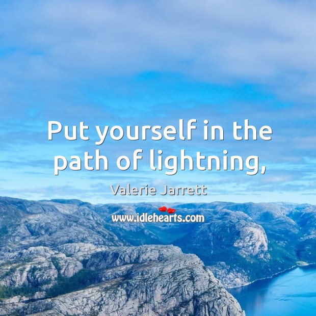 Put yourself in the path of lightning, Valerie Jarrett Picture Quote