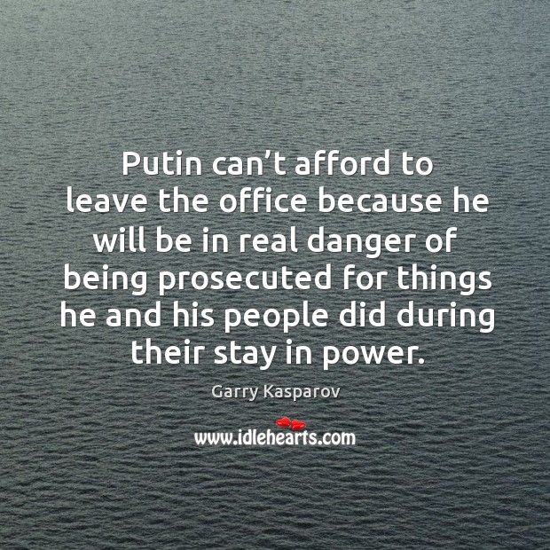 Putin can’t afford to leave the office because he will be in real danger Garry Kasparov Picture Quote