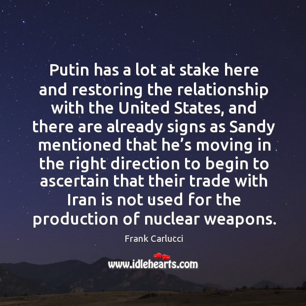 Putin has a lot at stake here and restoring the relationship with the united states Frank Carlucci Picture Quote