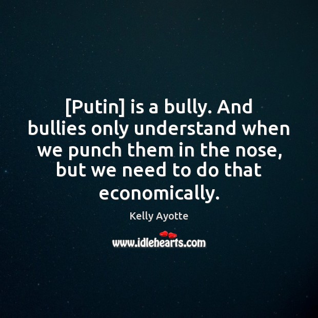 [Putin] is a bully. And bullies only understand when we punch them Kelly Ayotte Picture Quote