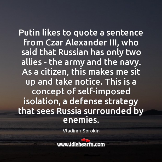 Putin likes to quote a sentence from Czar Alexander III, who said Vladimir Sorokin Picture Quote