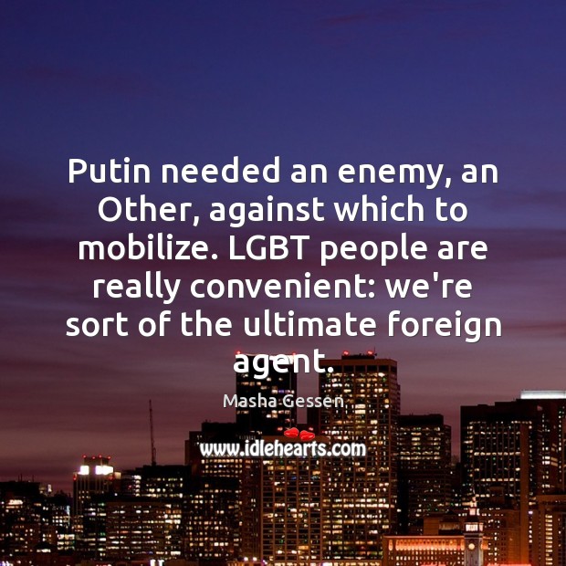 Putin needed an enemy, an Other, against which to mobilize. LGBT people Masha Gessen Picture Quote