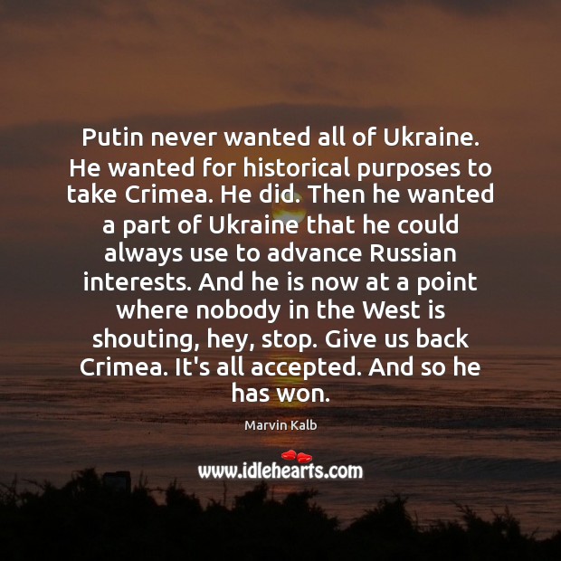 Putin never wanted all of Ukraine. He wanted for historical purposes to Marvin Kalb Picture Quote