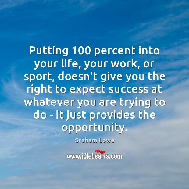 Putting 100 percent into your life, your work, or sport, doesn’t give you Graham Lowe Picture Quote