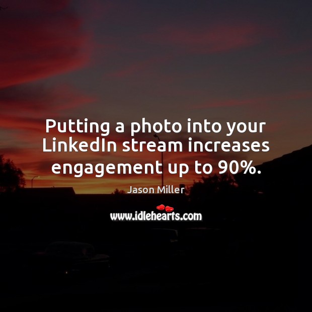 Putting a photo into your LinkedIn stream increases engagement up to 90%. Jason Miller Picture Quote