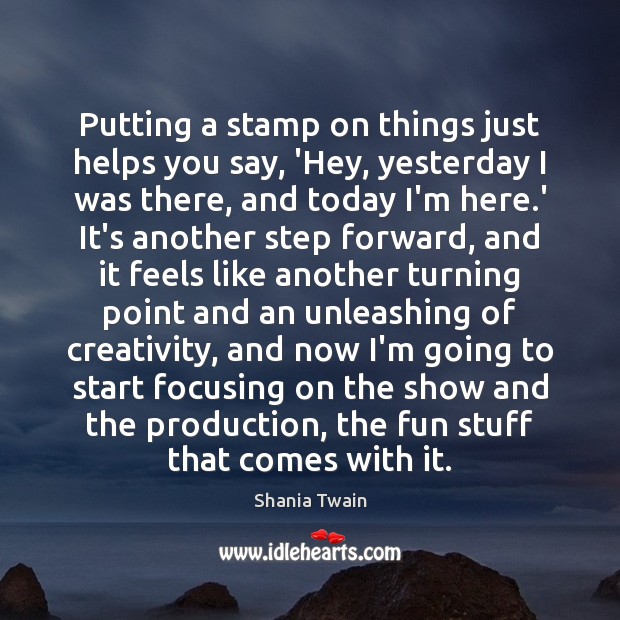 Putting a stamp on things just helps you say, ‘Hey, yesterday I Shania Twain Picture Quote