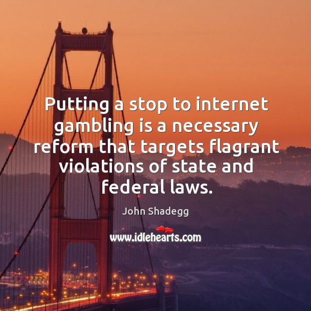 Putting a stop to internet gambling is a necessary reform that targets flagrant. John Shadegg Picture Quote