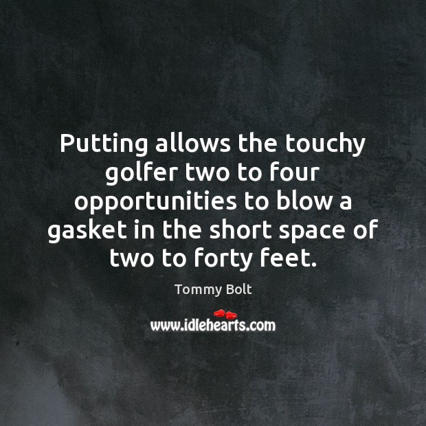 Putting allows the touchy golfer two to four opportunities to blow a Tommy Bolt Picture Quote