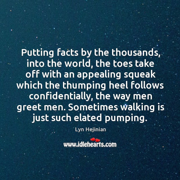 Putting facts by the thousands, into the world, the toes take off Lyn Hejinian Picture Quote