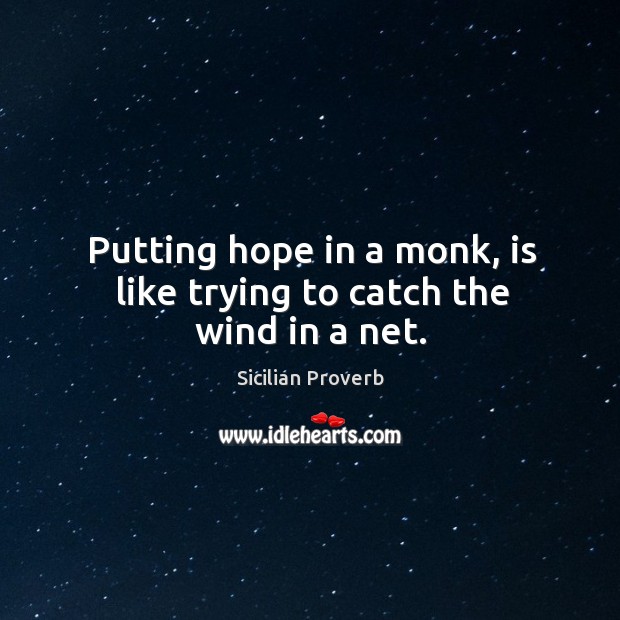 Putting hope in a monk, is like trying to catch the wind in a net. Sicilian Proverbs Image