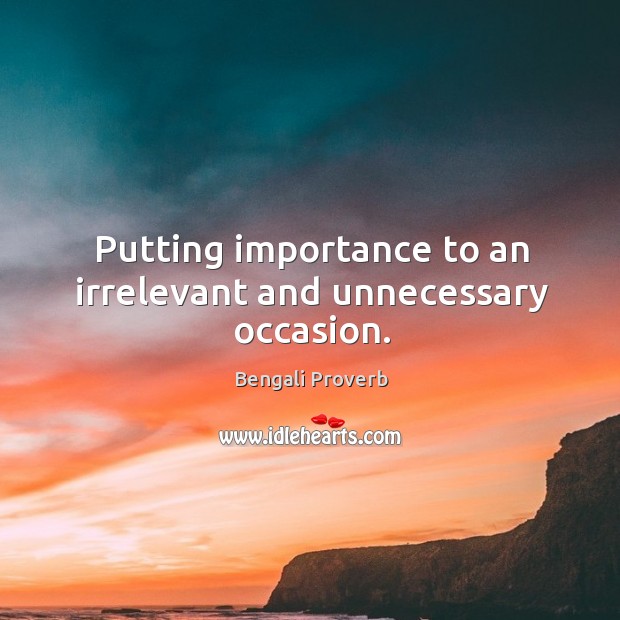 Putting importance to an irrelevant and unnecessary occasion. Image