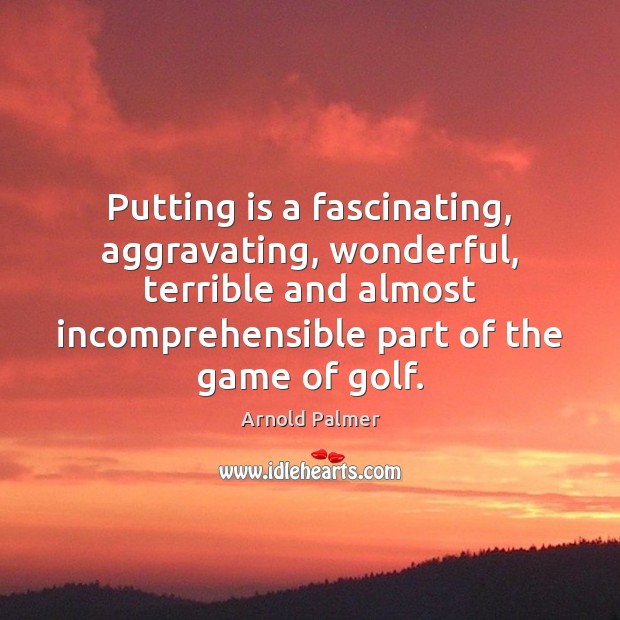 Putting is a fascinating, aggravating, wonderful, terrible and almost incomprehensible part of Image