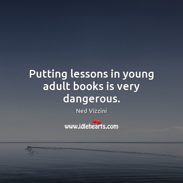 Putting lessons in young adult books is very dangerous. Ned Vizzini Picture Quote