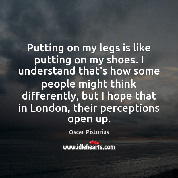 Putting on my legs is like putting on my shoes. I understand Oscar Pistorius Picture Quote