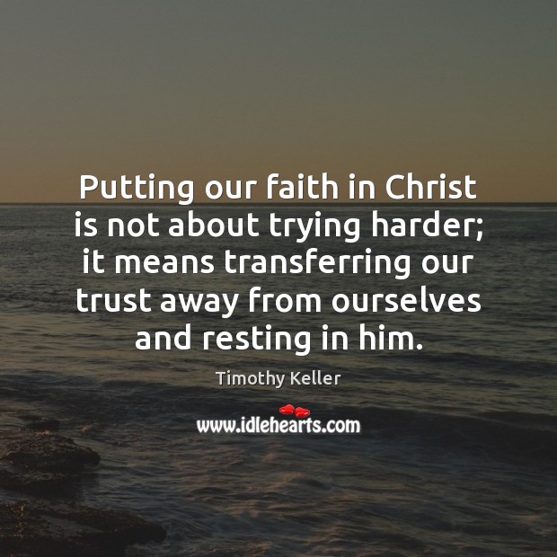 Putting our faith in Christ is not about trying harder; it means Timothy Keller Picture Quote