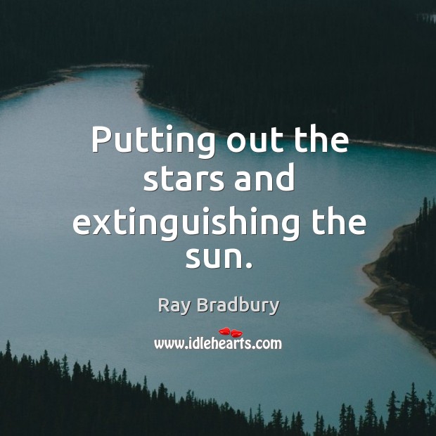 Putting out the stars and extinguishing the sun. Ray Bradbury Picture Quote